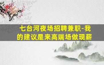 七台河夜场招聘兼职-我的建议是来高端场做现薪